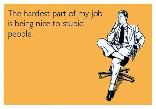 This is so Hard to be Nice to Stupids